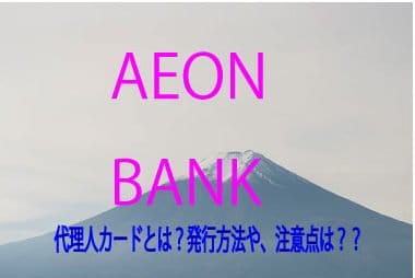 イオン銀行の代理人カードとは？発行方法や注意点は？？